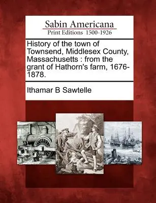 Dejiny mesta Townsend, okres Middlesex, Massachusetts: od udelenia Hathornovej farmy, 1676-1878. - History of the town of Townsend, Middlesex County, Massachusetts: from the grant of Hathorn's farm, 1676-1878.