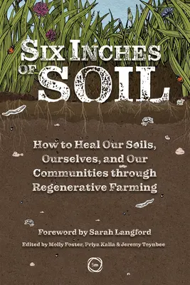 Šesť palcov pôdy: Ako uzdraviť našu pôdu, seba a naše komunity prostredníctvom regeneratívneho poľnohospodárstva - Six Inches of Soil: How to Heal Our Soils, Ourselves and Our Communities Through Regenerative Farming