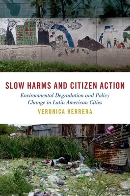 Pomalé škody a občianske akcie: Zhoršovanie životného prostredia a zmena politiky v latinskoamerických mestách - Slow Harms and Citizen Action: Environmental Degradation and Policy Change in Latin American Cities