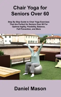 Jóga na stoličke pre seniorov: Jediný program jogy na stoličke pre seniorov, ktorý budete potrebovať - Chair Yoga For Seniors: The Only Chair Yoga For Seniors Program You ll Ever Need