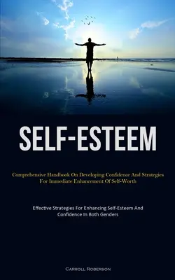 Sebavedomie: (Effective Stra): Komplexná príručka o rozvíjaní sebadôvery a stratégiách na okamžité zvýšenie sebaúcty - Self-Esteem: Comprehensive Handbook On Developing Confidence And Strategies For Immediate Enhancement Of Self-Worth (Effective Stra