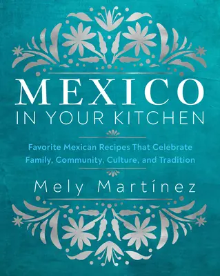 Mexiko vo vašej kuchyni: Obľúbené mexické recepty, ktoré oslavujú rodinu, komunitu, kultúru a tradície. - Mexico in Your Kitchen: Favorite Mexican Recipes That Celebrate Family, Community, Culture, and Tradition