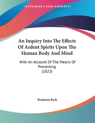 Skúmanie účinkov horlivých duchov na ľudské telo a myseľ: S opisom prostriedkov na prevenciu - An Inquiry Into The Effects Of Ardent Spirits Upon The Human Body And Mind: With An Account Of The Means Of Preventing