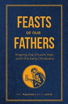 Sviatky našich otcov: Modlitba cirkevného roka s prvými kresťanmi - Feasts of Our Fathers: Praying the Church Year with the Early Christians