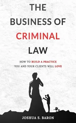 Podnikanie v oblasti trestného práva: Ako si vybudovať prax obhajoby v trestných veciach, ktorú budete milovať vy aj vaši klienti - The Business of Criminal Law: How to Build a Criminal Defense Practice You and Your Clients Will Love