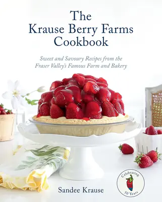 Kuchárska kniha Krause Berry Farms: Sladké a slané recepty zo slávnej farmy a pekárne v údolí Fraser - The Krause Berry Farms Cookbook: Sweet and Savoury Recipes from the Fraser Valley's Famous Farm and Bakery
