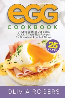 Vajíčková kuchárka (2. vydanie): Kolekcia 25 chutných, rýchlych a lahodných vaječných receptov na raňajky, obed a večeru - Egg Cookbook (2nd Edition): A Collection of 25 Delicious, Quick & Tasty Egg Recipes for Breakfast, Lunch & Dinner