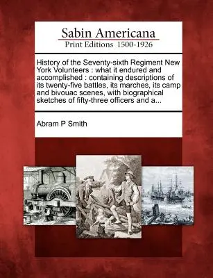 História sedemdesiateho šiesteho pluku newyorských dobrovoľníkov: Čo vydržal a dokázal: Obsahuje opisy jeho dvadsiatich piatich bitiek, jeho M - History of the Seventy-Sixth Regiment New York Volunteers: What It Endured and Accomplished: Containing Descriptions of Its Twenty-Five Battles, Its M