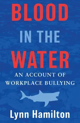 Krv vo vode: Kniha: Krv v krvi: Účtovanie o šikanovaní na pracovisku - Blood In The Water: An Account of Workplace Bullying