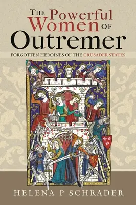 Mocné ženy z Outremeru: Zabudnuté hrdinky križiackych štátov - The Powerful Women of Outremer: Forgotten Heroines of the Crusader States