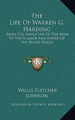Život Warrena G. Hardinga: Od jednoduchého života na farme po lesk a moc Bieleho domu - The Life Of Warren G. Harding: From The Simple Life Of The Farm To The Glamor And Power Of The White House
