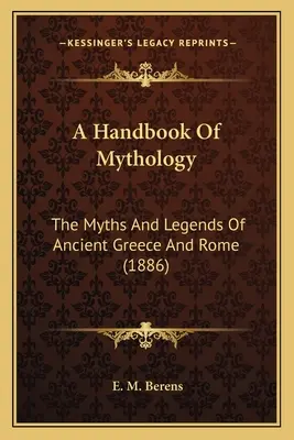 Príručka mytológie: Mýty a legendy starovekého Grécka a Ríma - A Handbook Of Mythology: The Myths And Legends Of Ancient Greece And Rome