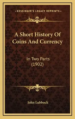 Krátke dejiny mincí a meny: V dvoch častiach - A Short History Of Coins And Currency: In Two Parts