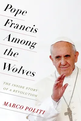 Pápež František medzi vlkmi: Vnútorný príbeh revolúcie - Pope Francis Among the Wolves: The Inside Story of a Revolution