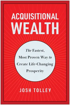 Akvizičné bohatstvo: Najrýchlejší a najosvedčenejší spôsob, ako vytvoriť prosperitu, ktorá zmení život - Acquisitional Wealth: The Fastest, Most Proven Way to Create Life-Changing Prosperity