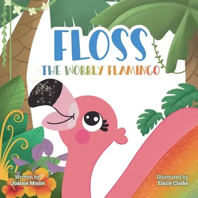 Floss the Wobbly Flamingo (Vlnitý plameniak): Srdcervúci príbeh o odlišnostiach, postihnutí, tímovej práci a viere v seba samého. - Floss the Wobbly Flamingo: A heart-warming story about differences, disability, teamwork and self-belief.