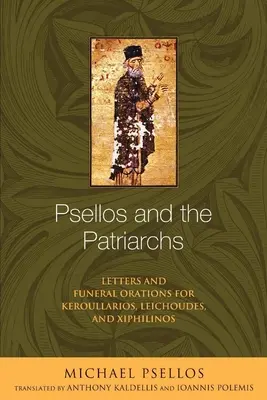 Psellos a patriarchovia: Listy a pohrebné reči pre Keroullariosa, Leichouda a Xiphilina - Psellos and the Patriarchs: Letters and Funeral Orations for Keroullarios, Leichoudes, and Xiphilinos