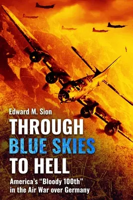 Cez modré nebo do pekla: Krvavá americká stotina vo vzdušnej vojne nad Nemeckom - Through Blue Skies to Hell: America's Bloody 100th in the Air War Over Germany