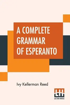 Kompletná gramatika esperanta: Medzinárodný jazyk so stupňovanými cvičeniami na čítanie a preklad spolu s úplnými slovníkmi - A Complete Grammar Of Esperanto: The International Language With Graded Exercises For Reading And Translation Together With Full Vocabularies