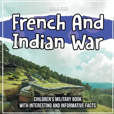 Francúzska a indiánska vojna: Vojenská kniha pre deti so zaujímavými a poučnými faktami - French And Indian War: Children's Military Book With Interesting And Informative Facts