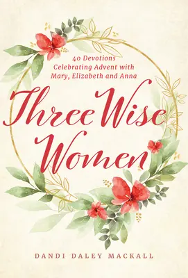 Tri múdre ženy: 40 pobožností na oslavu adventu s Máriou, Alžbetou a Annou - Three Wise Women: 40 Devotions Celebrating Advent with Mary, Elizabeth, and Anna