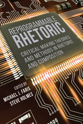 Preprogramovateľná rétorika: Kritické teórie a metódy v rétorike a kompozícii - Reprogrammable Rhetoric: Critical Making Theories and Methods in Rhetoric and Composition