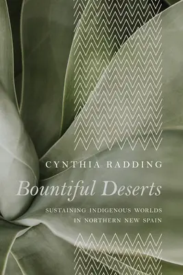 Hojné púšte: Púšte: Udržiavanie domorodých svetov v severnom Novom Španielsku - Bountiful Deserts: Sustaining Indigenous Worlds in Northern New Spain