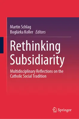 Rethinking Subsidiarity: Riešenie otázky subsidiarity: multidisciplinárne úvahy o katolíckej sociálnej tradícii Riešenie otázky subsidiarity: multidisciplinárne úvahy o katolíckej sociálnej tradícii - Rethinking Subsidiarity: Multidisciplinary Reflections on the Catholic Social Tradition