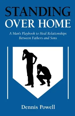 Stojí nad domovom: Mužská príručka na ozdravenie vzťahov medzi otcami a synmi - Standing Over Home: A Man's Playbook to Heal Relationships Between Fathers and Sons