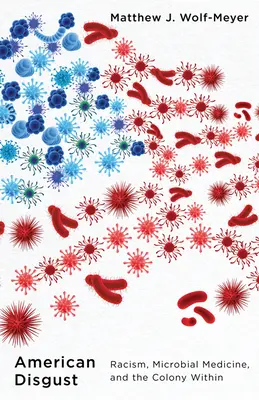 Americký odpor: a kolónia v ňom: rasizmus, mikrobiálna medicína a kolónia vo vnútri - American Disgust: Racism, Microbial Medicine, and the Colony Within