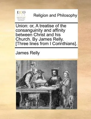 Únia: James Relly: A Treatise of the Consanguinity and Affinity Between Christ and His Church. [Tri riadky z I Co - Union: Or, a Treatise of the Consanguinity and Affinity Between Christ and His Church. by James Relly. [Three Lines from I Co