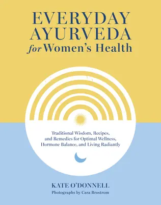 Každodenná ajurvéda pre zdravie žien: Tradičná múdrosť, recepty a lieky na optimálne zdravie, hormonálnu rovnováhu a žiarivý život - Everyday Ayurveda for Women's Health: Traditional Wisdom, Recipes, and Remedies for Optimal Wellness, Hormone Balance, and Living Radiantly