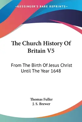 Cirkevné dejiny Británie V5: Od narodenia Ježiša Krista do roku 1648 - The Church History Of Britain V5: From The Birth Of Jesus Christ Until The Year 1648