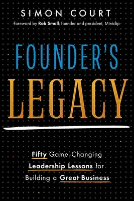 Odkaz zakladateľa: 50 lekcií líderstva, ktoré zmenia pravidlá hry a pomôžu vybudovať skvelý podnik - Founder's Legacy: 50 Game-Changing Leadership Lessons for Building a Great Business