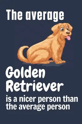 Priemerný zlatý retriever je milší človek ako priemerný človek: Pre milovníkov psov zlatých retrieverov - The average Golden Retriever is a nicer person than the average person: For Golden Retriever Dog Fans