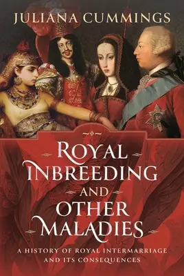 Royal Inbreeding and Other Maladies: História kráľovských manželstiev a ich následkov - Royal Inbreeding and Other Maladies: A History of Royal Intermarriage and Its Consequences
