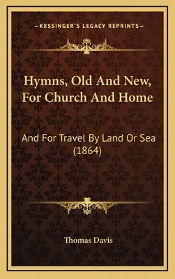 Hymny, staré a nové, pre kostol a domov: A na cesty po súši alebo po mori - Hymns, Old And New, For Church And Home: And For Travel By Land Or Sea