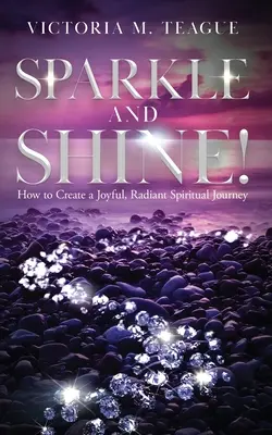Iskriť a žiariť: Ako si vytvoriť radostnú, žiarivú duchovnú cestu - Sparkle and Shine: How to Create a Joyful, Radiant Spiritual Journey