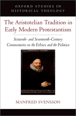 Aristotelovská tradícia v ranom novoveku v protestantizme: Komentáre k etike a politike zo šestnásteho a sedemnásteho storočia - The Aristotelian Tradition in Early Modern Protestantism: Sixteenth- And Seventeenth-Century Commentaries on the Ethics and the Politics