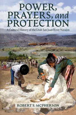 Moc, modlitby a ochrana: Kultúrne dejiny kmeňa Navahov z rieky San Juan v Utahu - Power, Prayers, and Protection: A Cultural History of the Utah San Juan River Navajo