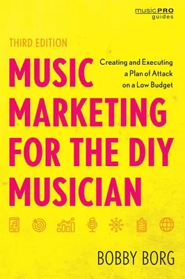 Hudobný marketing pre domácich hudobníkov: Tvorba a realizácia plánu útoku s nízkym rozpočtom, tretie vydanie - Music Marketing for the DIY Musician: Creating and Executing a Plan of Attack on a Low Budget, Third Edition