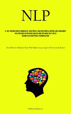 Nlp: Zistiť, ako manipulovať, čítať ľudí a vykonávať mentálnu kontrolu, a dozvedieť sa o stratégiách ovplyvňovania a vidieť - Nlp: Discover How To Manipulate, Read People, And Exert Mental Control And Learn About The Strategies Of Influence And See