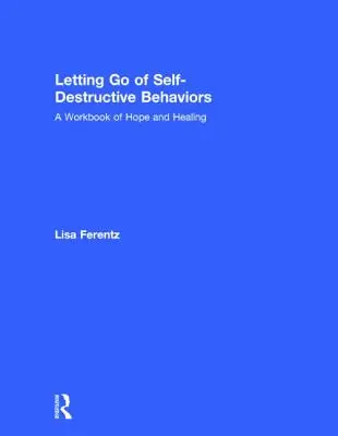 Odpustenie sebadeštruktívneho správania: Pracovný zošit nádeje a uzdravenia - Letting Go of Self-Destructive Behaviors: A Workbook of Hope and Healing