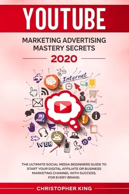 Tajomstvo majstrovstva v reklame na Youtube 2020: Konečný sprievodca pre začiatočníkov v oblasti sociálnych médií, ktorý vám pomôže začať digitálny affiliate alebo obchodný marketing ch - Youtube Marketing Advertising Mastery Secrets 2020: The ultimate social media beginners guide to start your digital affiliate or business marketing ch