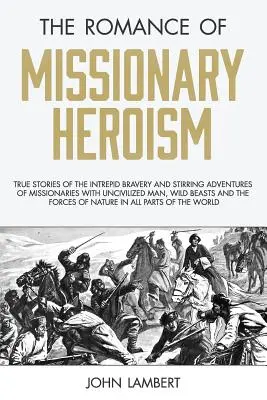 Román o misionárskom hrdinstve: Misionári sa stretávajú s necivilizovanými ľuďmi, divokými zvieratami a - The Romance of Missionary Heroism: True Stories of the Intrepid Bravery and Stirring Adventures of Missionaries with Uncivilized Man, Wild Beasts and