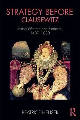 Stratégia pred Clausewitzom: Prepojenie vojenstva a štátnictva v rokoch 1400 - 1830 - Strategy Before Clausewitz: Linking Warfare and Statecraft, 1400-1830