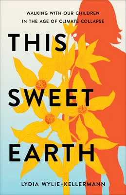 Táto sladká zem: Kráčame s našimi deťmi v čase klimatického kolapsu - This Sweet Earth: Walking with Our Children in the Age of Climate Collapse