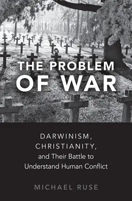 Problém vojny: Darvinizmus, kresťanstvo a ich boj o pochopenie ľudských konfliktov - The Problem of War: Darwinism, Christianity, and Their Battle to Understand Human Conflict