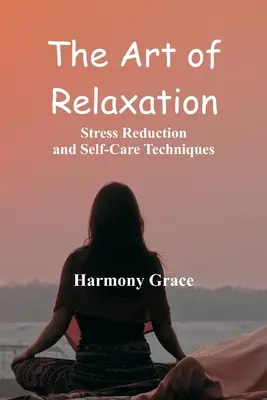 Umenie relaxácie: Relaxačné umenie: techniky znižovania stresu a sebaovládania - The Art of Relaxation: Stress Reduction and Self-Care Techniques