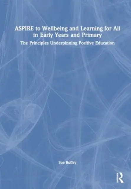 Aspire to Wellbeing and Learning for All in Early Years and Primary: The Principles Underpinning Positive Education (Usilovať o pohodu a vzdelávanie pre všetkých v ranom veku a na základných školách: zásady, na ktorých spočíva pozitívne vzdelávanie) - Aspire to Wellbeing and Learning for All in Early Years and Primary: The Principles Underpinning Positive Education